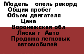  › Модель ­ опель рекорд › Общий пробег ­ 100 000 › Объем двигателя ­ 2 › Цена ­ 20 000 - Воронежская обл., Лиски г. Авто » Продажа легковых автомобилей   